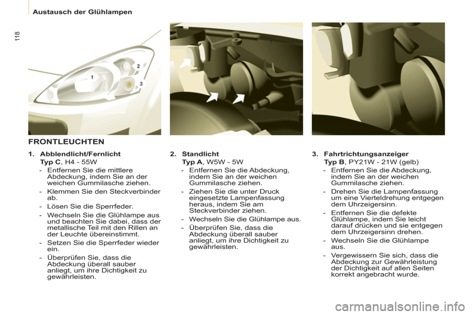 Peugeot Partner 2011  Betriebsanleitung (in German) 11 8
   
 
Austausch der Glühlampen  
 
   
3. 
  Fahrtrichtungsanzeiger 
 
 
  Typ B 
, PY21W - 21W (gelb) 
   
 
-   Entfernen Sie die Abdeckung, 
indem Sie an der weichen 
Gummilasche ziehen. 
   