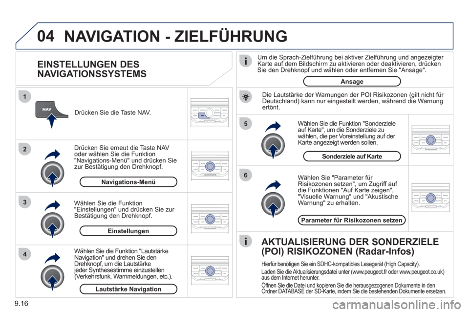 Peugeot Partner 2011  Betriebsanleitung (in German) 9.16
04
5
6
3 2 1
4
   
EINSTELLUNGEN DES 
NAVIGATIONSSYSTEMS 
   
Wählen Sie  "Parameter für Risikozonen setzen" , um Zugriff auf 
die Funktionen  "Auf Karte zeigen" ,
  "Visuelle Warnung"  und  "A