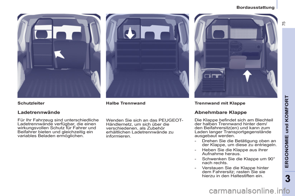 Peugeot Partner 2011  Betriebsanleitung (in German) Bordausstattung
75
ERGONOMIE und KOMFOR
T
33
   
Schutzleiter    
Trennwand mit Klappe  
   
 
Halbe Trennwand  
 
 
Ladetrennwände 
 
Für Ihr Fahrzeug sind unterschiedliche 
Ladetrennwände verfüg