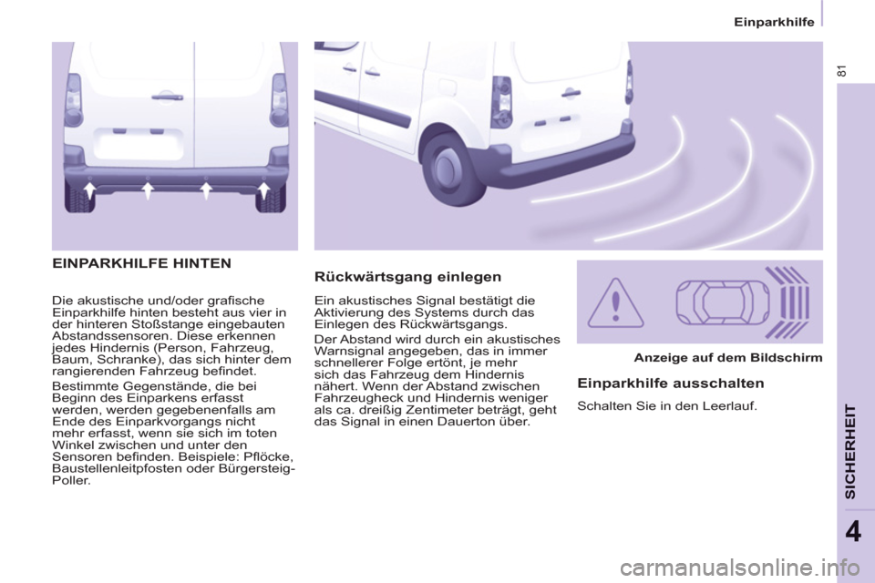 Peugeot Partner 2011  Betriebsanleitung (in German) 81
Einparkhilfe
SICHERHEI
T
4
  Die akustische und/oder graﬁ sche 
Einparkhilfe hinten besteht aus vier in 
der hinteren Stoßstange eingebauten 
Abstandssensoren. Diese erkennen 
jedes Hindernis (P