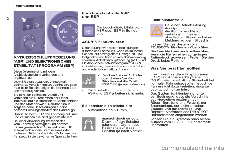 Peugeot Partner 2011  Betriebsanleitung (in German) ESP OFF
84
   
 
Fahrsicherheit  
 
 
ANTRIEBSSCHLUPFREGELUNG 
(ASR) UND ELEKTRONISCHES
STABILITÄTSPROGRAMM 
(ESP)
  Diese Systeme sind mit dem 
Antiblockiersystem verbunden und 
ergänzen es. 
  Die