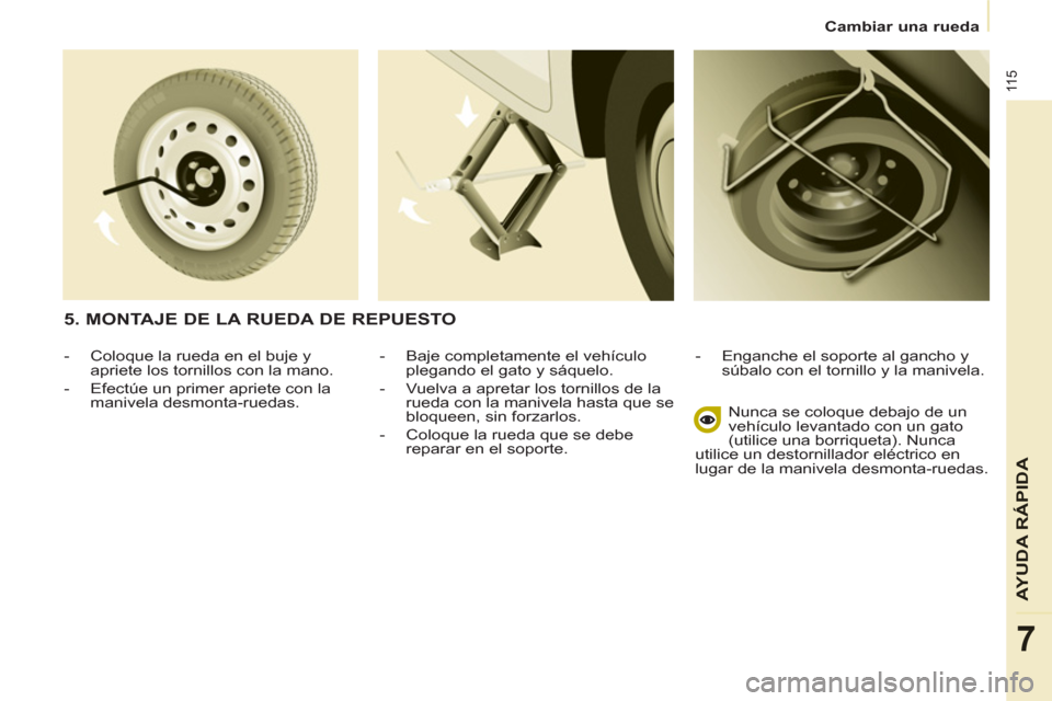 Peugeot Partner 2011  Manual del propietario (in Spanish) 11 5
AYUDA RÁPID
A
7
Cambiar una rueda
   
-   Baje completamente el vehículo 
plegando el gato y sáquelo. 
   
-   Vuelva a apretar los tornillos de la 
rueda con la manivela hasta que se 
bloquee