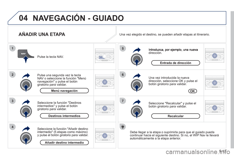 Peugeot Partner 2011  Manual del propietario (in Spanish) 9.13
04
7
6
5
4
3
2
1
   
AÑADIR UNA ETAPA 
dirección.
   
Una vez introducida la nueva
dirección, seleccione OK y pulse el 
botón giratorio para validar.
   
Seleccione "Recalcular" y pulse el 
b