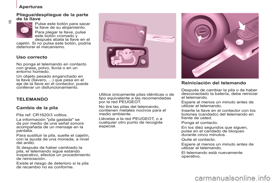Peugeot Partner 2011 Manual del propietario (in Spanish) 16
Uso correcto
No ponga el telemando en contacto
con grasa, polvo, lluvia o en un
entorno húmedo.
Un objeto pesado enganchado en
la llave (llavero, ...) que pesa en el
eje de la llave Peugeot Partner 2011 Manual del propietario (in Spanish) 16
Uso correcto
No ponga el telemando en contacto
con grasa, polvo, lluvia o en un
entorno húmedo.
Un objeto pesado enganchado en
la llave (llavero, ...) que pesa en el
eje de la llave