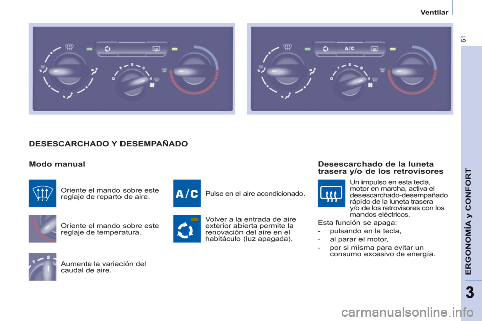 Peugeot Partner 2011  Manual del propietario (in Spanish) 61
ERGONOMÍA 
y CONFOR
T
33
   
 
Ventilar  
 
 
DESESCARCHADO Y DESEMPAÑADO
   
Modo manual 
 
Oriente el mando sobre este 
reglaje de temperatura. 
  Aumente la variación del 
caudal de aire.   P