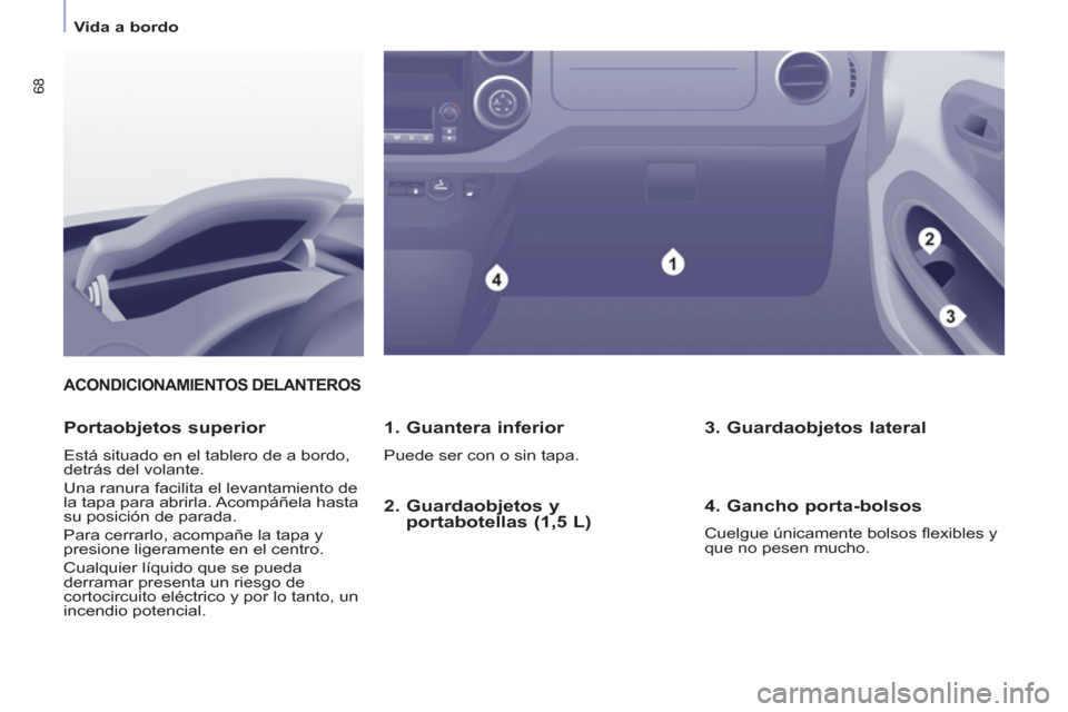 Peugeot Partner 2011  Manual del propietario (in Spanish) 68
   
 
Vida a bordo  
 
ACONDICIONAMIENTOS DELANTEROS 
 
 
1. Guantera inferior 
 
Puede ser con o sin tapa.  
 
 
Portaobjetos superior 
 
Está situado en el tablero de a bordo, 
detrás del volan