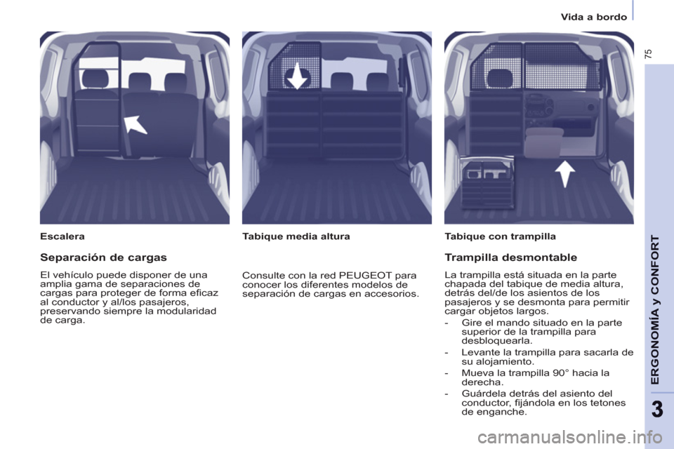 Peugeot Partner 2011  Manual del propietario (in Spanish) 75
ERGONOMÍA 
y CONFOR
T
33
   
 
Vida a bordo  
 
   
Escalera   
 
Tabique con trampilla  
   
 
Tabique media altura  
 
 
Separación de cargas 
 
El vehículo puede disponer de una 
amplia gama 