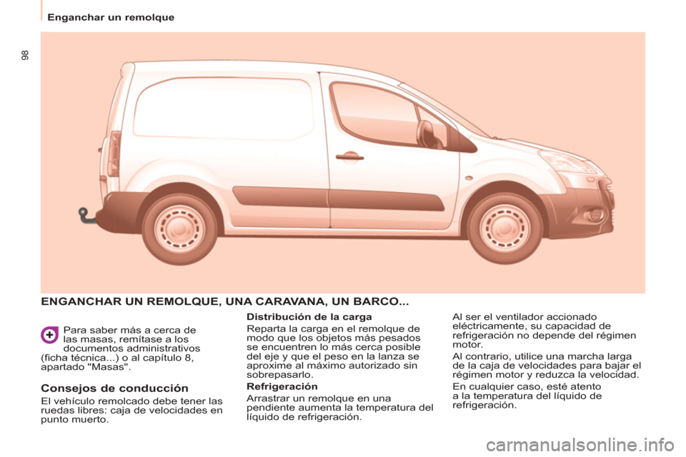 Peugeot Partner 2011  Manual del propietario (in Spanish) 98
  Para saber más a cerca de 
las masas, remítase a los 
documentos administrativos 
(ﬁ cha técnica...) o al capítulo 8, 
apartado "Masas". 
  ENGANCHAR UN REMOLQUE, UNA CARAVANA, UN BARCO... 