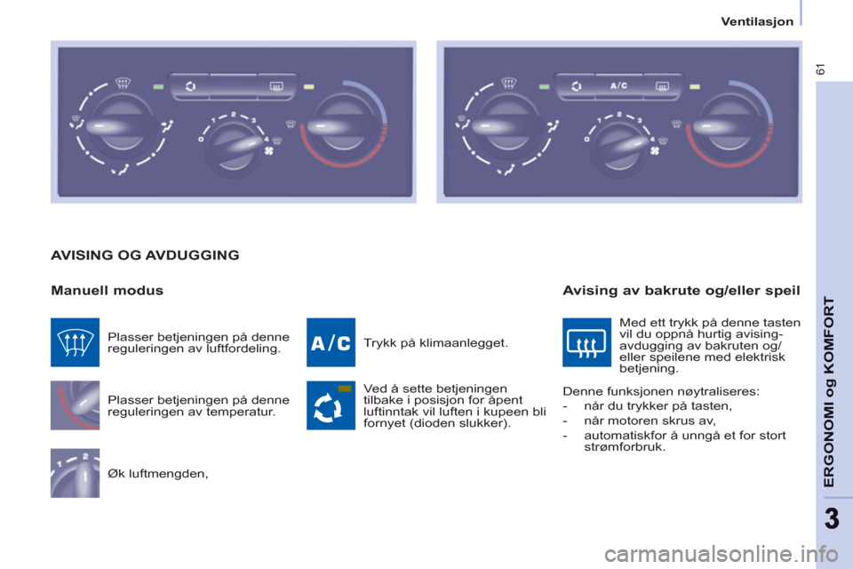 Peugeot Partner 2011  Brukerhåndbok (in Norwegian) 61
ERGONOMI o
g KOMFOR
T
33
   
 
Ventilasjon  
 
 
AVISING OG AVDUGGING
   
Manuell modus 
 
Plasser betjeningen på denne 
reguleringen av temperatur. 
  Øk luftmengden,   Trykk på klimaanlegget. 