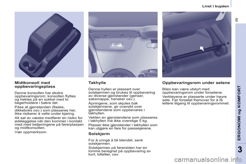 Peugeot Partner 2011 Brukerhåndbok (in Norwegian) 69
ERGONOMI o
g KOMFOR
T
33
Livet i kupéen
Takhylle
Denne hyllen er plassert over
solskjermen og brukes til oppbevaring
av diverse gjenstander (genser,
saksmappe, hansker osv.).
Peugeot Partner 2011 Brukerhåndbok (in Norwegian) 69
ERGONOMI o
g KOMFOR
T
33
Livet i kupéen
Takhylle
Denne hyllen er plassert over
solskjermen og brukes til oppbevaring
av diverse gjenstander (genser,
saksmappe, hansker osv.).