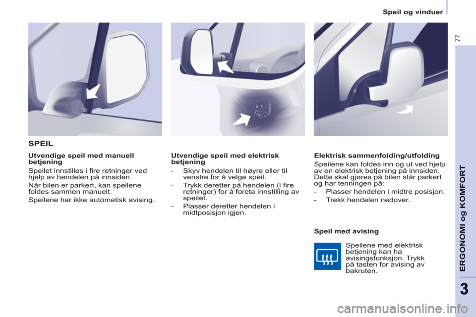 Peugeot Partner 2011  Brukerhåndbok (in Norwegian) 77
ERGONOMI o
g KOMFOR
T
33
   
 
Speil og vinduer  
 
   
 
Utvendige speil med elektrisk 
betjening 
   
 
-   Skyv hendelen til høyre eller til 
venstre for å velge speil. 
   
-   Trykk deretter