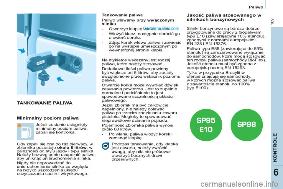 Peugeot Partner 2011 Instrukcja Obsługi (in Polish) 109
6
Paliwo
TANKOWANIE PALIWA
Minimalny poziom paliwa
Tankowanie paliwa
Paliwo wlewamy przy wyłączonym
silniku
.
- Otworzyć klapkę wlewu paliwa.
- Włożyć klucz, Peugeot Partner 2011 Instrukcja Obsługi (in Polish) 109
6
Paliwo
TANKOWANIE PALIWA
Minimalny poziom paliwa
Tankowanie paliwa
Paliwo wlewamy przy wyłączonym
silniku
.
- Otworzyć klapkę wlewu paliwa.
- Włożyć klucz,