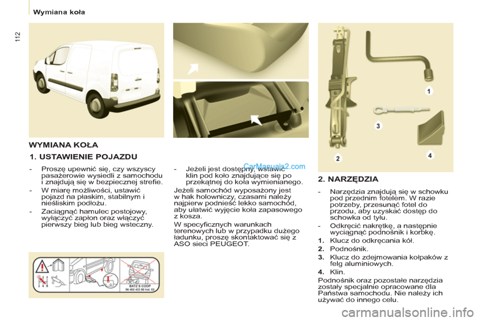 Peugeot Partner 2011 Instrukcja Obsługi (in Polish) 11 2
Wymiana koła
1. USTAWIENIE POJAZDU
- Proszę upewnić się, czy wszyscy
pasażerowie wysiedli z samochodu
i znajdują się w bezpiecznej strefi e.
- W miarę możl Peugeot Partner 2011 Instrukcja Obsługi (in Polish) 11 2
Wymiana koła
1. USTAWIENIE POJAZDU
- Proszę upewnić się, czy wszyscy
pasażerowie wysiedli z samochodu
i znajdują się w bezpiecznej strefi e.
- W miarę możl