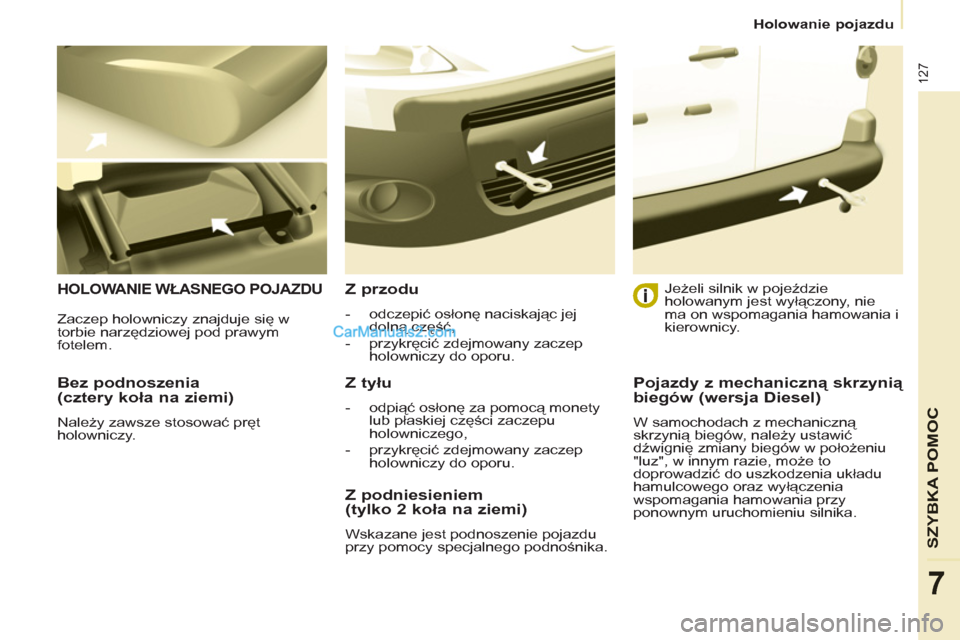 Peugeot Partner 2011  Instrukcja Obsługi (in Polish) 127
SZYBKA POMOC
7
   
 
Holowanie pojazdu  
 
 
 
Bez podnoszenia 
(cztery koła na ziemi) 
 
Należy zawsze stosować pręt 
holowniczy.  
 
HOLOWANIE WŁASNEGO POJAZDU 
 
Z przodu 
 
 
 
-  odczepi