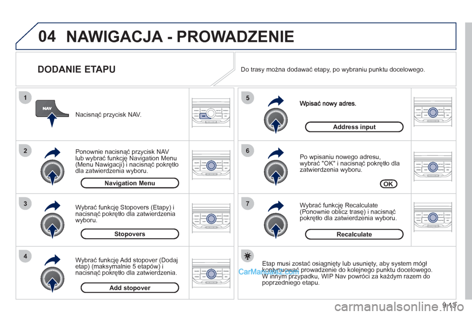 Peugeot Partner 2011  Instrukcja Obsługi (in Polish) 9.13
04
7
6
5
4
3
2
1
   
DODANIE ETAPU 
 
 Po wpisaniu nowego adresu,
wybrać "OK" i nacisnąć pokrętło dla 
zatwierdzenia wyboru.
   
Wybrać 
funkcję Recalculate (Ponownie oblicz trasę) i naci