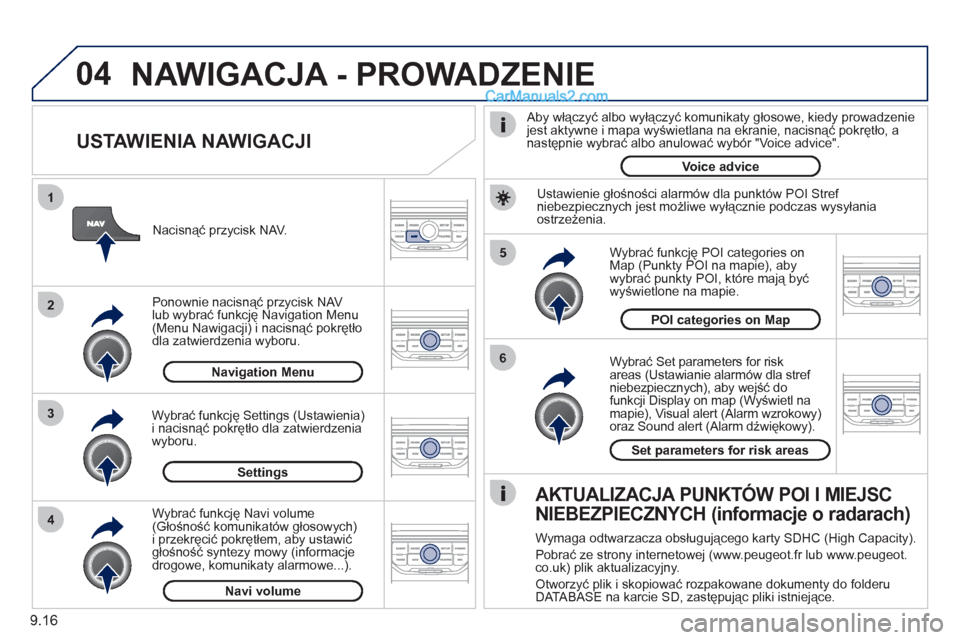 Peugeot Partner 2011  Instrukcja Obsługi (in Polish) 9.16
04
5
6
3 2 1
4
   
USTAWIENIA NAWIGACJI 
 
 
Wybrać Set parameters for risk
areas (Ustawianie alarmów dla stref niebezpiecznych), aby wejść do 
funkcji Display on map (Wyświetl namapie), Vis