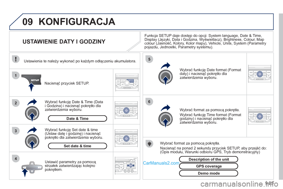 Peugeot Partner 2011  Instrukcja Obsługi (in Polish) 9.25
09
4 3 2 1
65
KONFIGURACJA 
   
 
 
 
 
 
 
 
 
 
 
USTAWIENIE DATY I GODZINY 
Funkcja SETUP daje dostęp do opcji: System language, Date & Time, 
Display (Języki, Data i Godzina, Wyświetlacz),