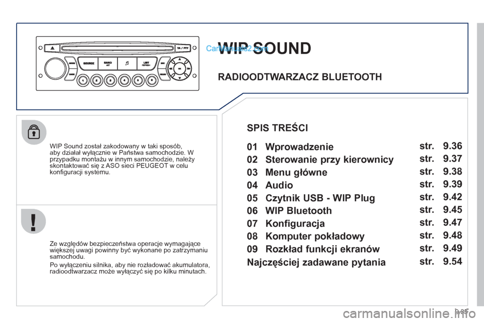 Peugeot Partner 2011  Instrukcja Obsługi (in Polish) 9.35
WIP SOUND
   
WIP Sound został zakodowany w taki sposób, 
aby działał wyłącznie w Państwa samochodzie. W przypadku montażu w innym samochodzie, należyskontaktować się z ASO sieci PEUGE