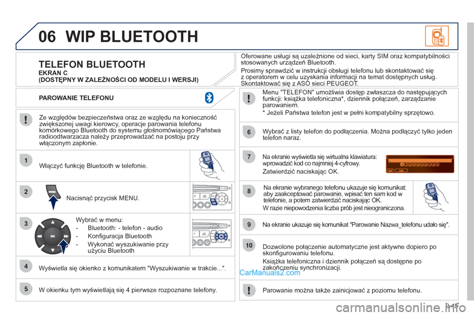 Peugeot Partner 2011  Instrukcja Obsługi (in Polish) 9.45
06
1
2
3
4
5
6
7
8
9
10
WIP BLUETOOTH 
   
Ze względów bezpieczeństwa oraz ze względu na konieczność zwiększonej uwagi kierowcy, operacje parowania telefonu 
komórkowego Bluetooth do syst