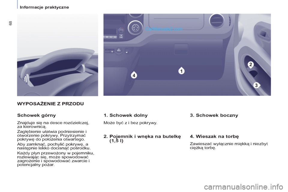 Peugeot Partner 2011  Instrukcja Obsługi (in Polish) 68
   
 
Informacje praktyczne  
 
WYPOSAŻENIE Z PRZODU 
   
1. Schowek dolny 
 
Może być z i bez pokrywy.  
 
 
Schowek górny 
 
Znajduje się na desce rozdzielczej, 
za kierownicą. 
  Zagłębi