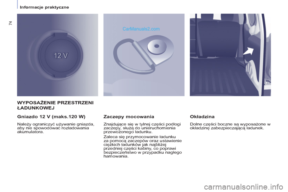 Peugeot Partner 2011  Instrukcja Obsługi (in Polish) 74
   
 
Informacje praktyczne  
 
WYPOSAŻENIE PRZESTRZENI 
ŁADUNKOWEJ 
   
Gniazdo 12 V (maks.120 W) 
 
Należy ograniczyć używanie gniazda, 
aby nie spowodować rozładowania 
akumulatora.  
 
 