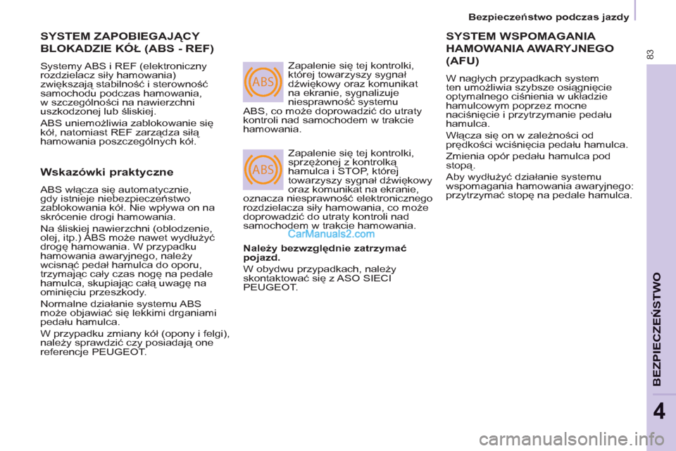 Peugeot Partner 2011  Instrukcja Obsługi (in Polish) ABS
ABS
83
BEZPIECZEŃSTWO
4
 
SYSTEM ZAPOBIEGAJĄCY 
BLOKADZIE KÓŁ (ABS - REF) 
 
Systemy ABS i REF (elektroniczny 
rozdzielacz siły hamowania) 
zwiększają stabilność i sterowność 
samochodu