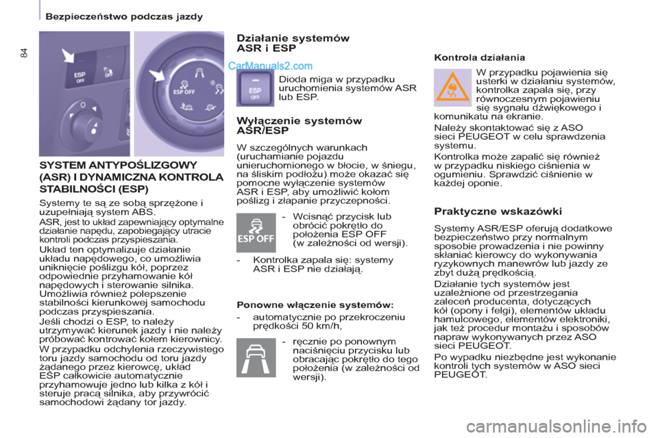 Peugeot Partner 2011  Instrukcja Obsługi (in Polish) ESP OFF
84
  SYSTEM ANTYPOŚLIZGOWY 
(ASR) I DYNAMICZNA KONTROLA 
STABILNOŚCI 
(ESP)
 
Systemy te są ze sobą sprzężone i 
uzupełniają system ABS. 
 
ASR, jest to układ zapewniający optymalne 