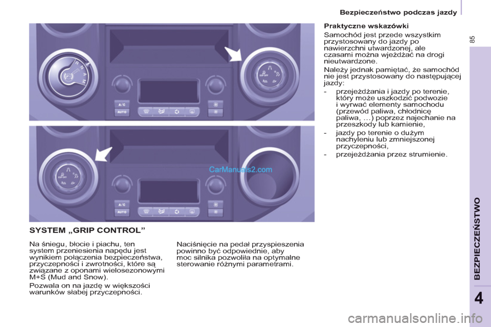 Peugeot Partner 2011  Instrukcja Obsługi (in Polish) 85
BEZPIECZEŃSTWO
4
 
 
 
 
 
 
 
 
 
 
SYSTEM „GRIP CONTROL” 
 
Naciśnięcie na pedał przyspieszenia 
powinno być odpowiednie, aby 
moc silnika pozwoliła na optymalne 
sterowanie różnymi p