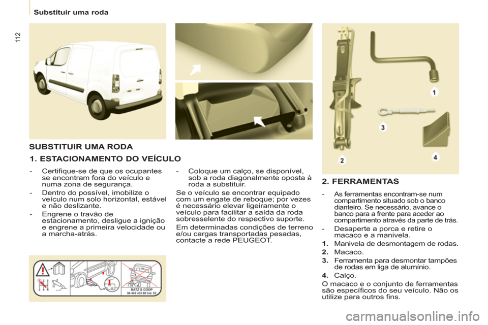 Peugeot Partner 2011 Manual do proprietário (in Portuguese) 11 2
Substituir uma roda
1. ESTACIONAMENTO DO VEÍCULO
- Certifi que-se de que os ocupantes
se encontram fora do veículo e
numa zona de segurança.
- Dentro do possív Peugeot Partner 2011 Manual do proprietário (in Portuguese) 11 2
Substituir uma roda
1. ESTACIONAMENTO DO VEÍCULO
- Certifi que-se de que os ocupantes
se encontram fora do veículo e
numa zona de segurança.
- Dentro do possív