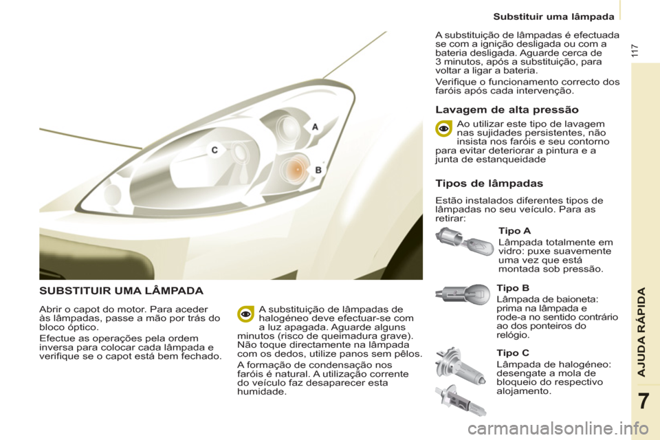 Peugeot Partner 2011 Manual do proprietário (in Portuguese) 11 7
AJUDA RÁPIDA
7
Substituir uma lâmpada
SUBSTITUIR UMA LÂMPADA
Tipo B
Lâmpada de baioneta:
prima na lâmpada e
rode-a no sentido contrário
ao dos ponteiros do
relógio Peugeot Partner 2011 Manual do proprietário (in Portuguese) 11 7
AJUDA RÁPIDA
7
Substituir uma lâmpada
SUBSTITUIR UMA LÂMPADA
Tipo B
Lâmpada de baioneta:
prima na lâmpada e
rode-a no sentido contrário
ao dos ponteiros do
relógio