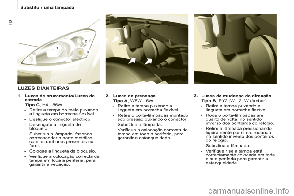 Peugeot Partner 2011 Manual do proprietário (in Portuguese) 11 8
Substituir uma lâmpada
3.
Luzes de mudança de direcção
Tipo B
, PY21W - 21W (âmbar)
- Retire a tampa puxando a
lingueta em borracha fl exível.
- Peugeot Partner 2011 Manual do proprietário (in Portuguese) 11 8
Substituir uma lâmpada
3.
Luzes de mudança de direcção
Tipo B
, PY21W - 21W (âmbar)
- Retire a tampa puxando a
lingueta em borracha fl exível.
-