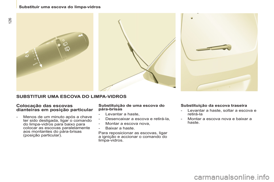 Peugeot Partner 2011  Manual do proprietário (in Portuguese) 126
   
 
Substituir uma escova do limpa-vidros  
 
 
 
Colocação das escovas 
dianteiras em posição particular 
   
 
-   Menos de um minuto após a chave 
ter sido desligada, ligar o comando 
do