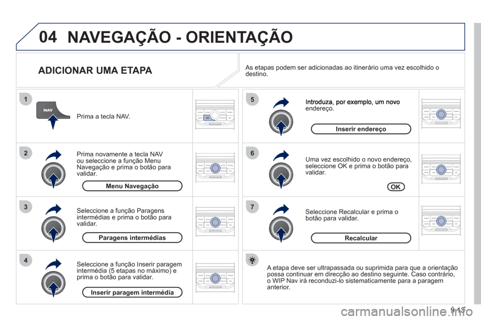 Peugeot Partner 2011  Manual do proprietário (in Portuguese) 9.13
04
7
6
5
4
3
2
1
   
ADICIONAR UMA ETAPA 
endereço. 
   
Uma vez escolhido o novo endereço, seleccione OK e prima o botão para 
validar.
   
Seleccione Recalcular e prima o botão para validar