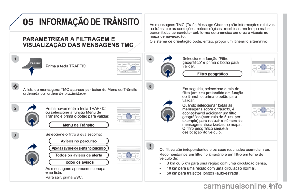 Peugeot Partner 2011 Manual do proprietário (in Portuguese) 9.17
05
2 1
3
4
5
INFORMAÇÃO DE TRÂNSITO
PARAMETRIZAR A FILTRAGEM E
VISUALIZAÇÃO DAS MENSAGENS TMC
Em seguida, seleccione o raio dofi ltro (em km) pretendido em funÁ„o Peugeot Partner 2011 Manual do proprietário (in Portuguese) 9.17
05
2 1
3
4
5
INFORMAÇÃO DE TRÂNSITO
PARAMETRIZAR A FILTRAGEM E
VISUALIZAÇÃO DAS MENSAGENS TMC
Em seguida, seleccione o raio dofi ltro (em km) pretendido em funÁ„o