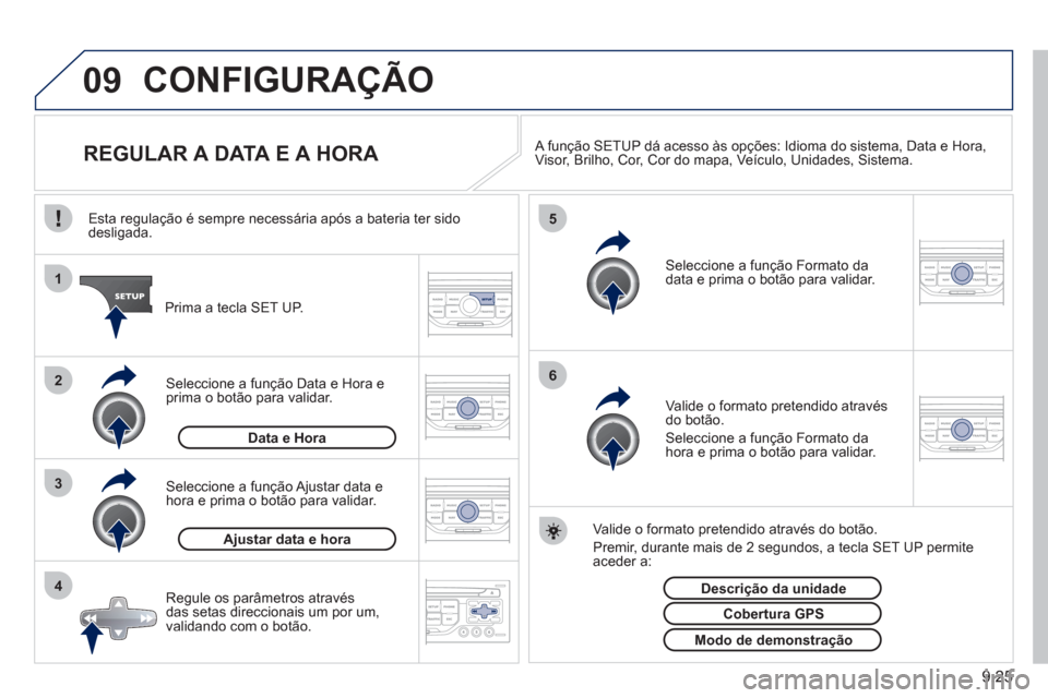 Peugeot Partner 2011  Manual do proprietário (in Portuguese) 9.25
09
4 3 2 1
65
CONFIGURAÇÃO 
   
 
 
 
 
 
 
 
 
 
 
REGULAR A DATA E A HORA  
 
A função SETUP dá acesso às opções: Idioma do sistema, Data e Hora,Visor, Brilho, Cor, Cor do mapa, Veícul