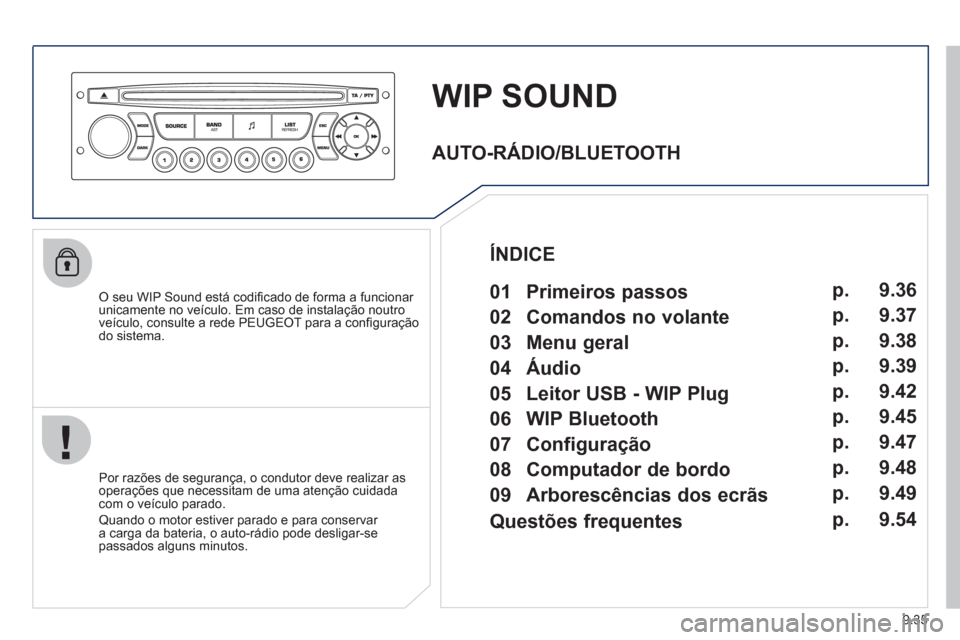 Peugeot Partner 2011  Manual do proprietário (in Portuguese) 9.35
WIP SOUND
   O seu WIP Sound está codiﬁ cado de forma a funcionar 
unicamente no veÌculo. Em caso de instalaÁ„o noutro
veÌculo, consulte a rede PEU
GEOT para a conﬁ guraÁ„odo sistema