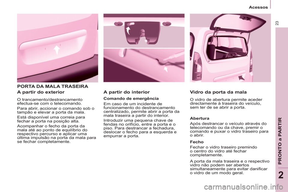 Peugeot Partner 2011 Manual do proprietário (in Portuguese) 23
PRONTO a PARTIR
2
PORTA DA MALA TRASEIRA
A partir do exterior
O trancamento/destrancamento
efectua-se com o telecomando.
Para abrir, accionar o comando sob o
tampão e elevar a porta Peugeot Partner 2011 Manual do proprietário (in Portuguese) 23
PRONTO a PARTIR
2
PORTA DA MALA TRASEIRA
A partir do exterior
O trancamento/destrancamento
efectua-se com o telecomando.
Para abrir, accionar o comando sob o
tampão e elevar a porta