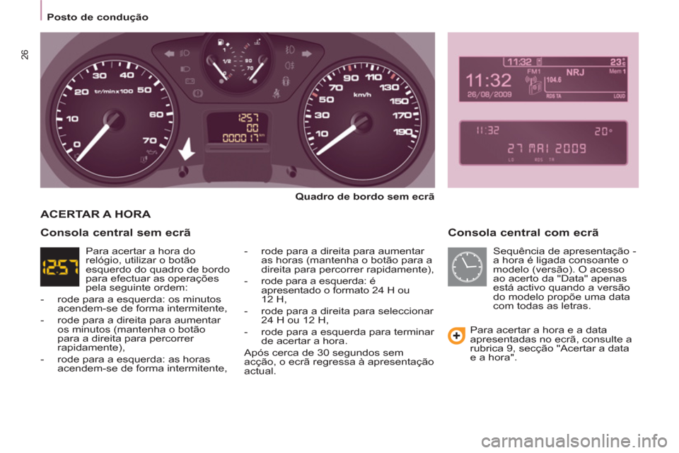 Peugeot Partner 2011 Manual do proprietário (in Portuguese) 26
Posto de condução
Consola central com ecrã
Quadro de bordo sem ecrã
- rode para a direita para aumentar
as horas (mantenha o botão para a
direita para percorrer r Peugeot Partner 2011 Manual do proprietário (in Portuguese) 26
Posto de condução
Consola central com ecrã
Quadro de bordo sem ecrã
- rode para a direita para aumentar
as horas (mantenha o botão para a
direita para percorrer r