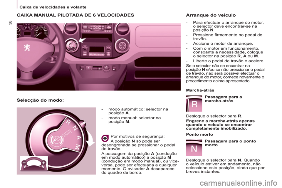 Peugeot Partner 2011 Manual do proprietário (in Portuguese) 38
Caixa de velocidades e volante
CAIXA MANUAL PILOTADA DE 6 VELOCIDADES
- modo automático: selector na
posição A
.
- modo manual: selector na
posição M
Peugeot Partner 2011 Manual do proprietário (in Portuguese) 38
Caixa de velocidades e volante
CAIXA MANUAL PILOTADA DE 6 VELOCIDADES
- modo automático: selector na
posição A
.
- modo manual: selector na
posição M