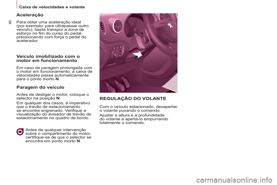 Peugeot Partner 2011  Manual do proprietário (in Portuguese) 40
   
 
Caixa de velocidades e volante  
 
REGULAÇÃO DO VOLANTE 
 
Com o veículo estacionado, desapertar 
o volante puxando o comando. 
  Ajustar a altura e a profundidade 
do volante e apertá-lo