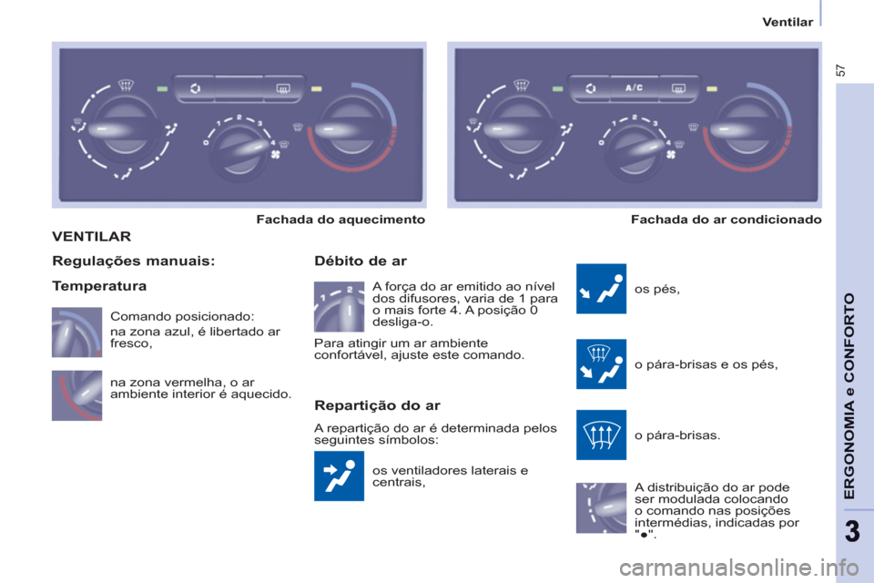 Peugeot Partner 2011  Manual do proprietário (in Portuguese) 57
ERGONOMIA e CONFORT
O
33
Ventilar
 VENTILAR
  os ventiladores laterais e 
centrais, 
   
Débito de ar 
 
os pés, 
  o pára-brisas e os pés, 
  o pára-brisas. 
  A distribuição do ar pode 
se