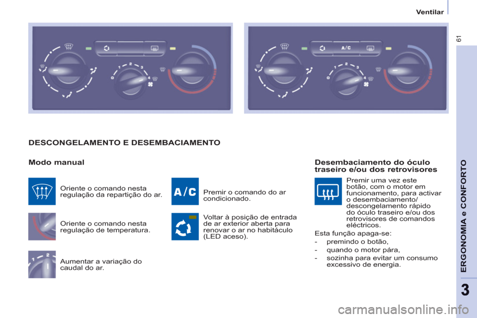 Peugeot Partner 2011  Manual do proprietário (in Portuguese) 61
ERGONOMIA e CONFORT
O
33
Ventilar
  DESCONGELAMENTO E DESEMBACIAMENTO
   
Modo manual 
 
Oriente o comando nesta 
regulação de temperatura. 
  Aumentar a variação do 
caudal do ar.   Premir o c