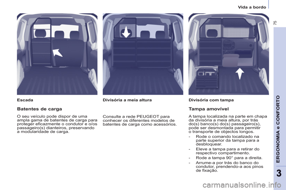 Peugeot Partner 2011  Manual do proprietário (in Portuguese) 75
ERGONOMIA e CONFORT
O
33
Vida a bordo
   
Escada   
 
Divisória com tampa  
   
 
Divisória a meia altura  
 
 
Batentes de carga 
 
O seu veículo pode dispor de uma 
ampla gama de batentes de c