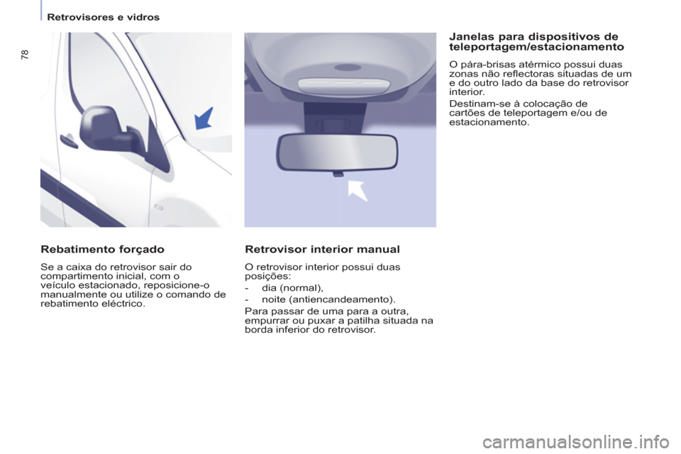 Peugeot Partner 2011  Manual do proprietário (in Portuguese) 78
   
 
Retrovisores e vidros  
 
 
 
Rebatimento forçado 
 
Se a caixa do retrovisor sair do 
compartimento inicial, com o 
veículo estacionado, reposicione-o 
manualmente ou utilize o comando de 