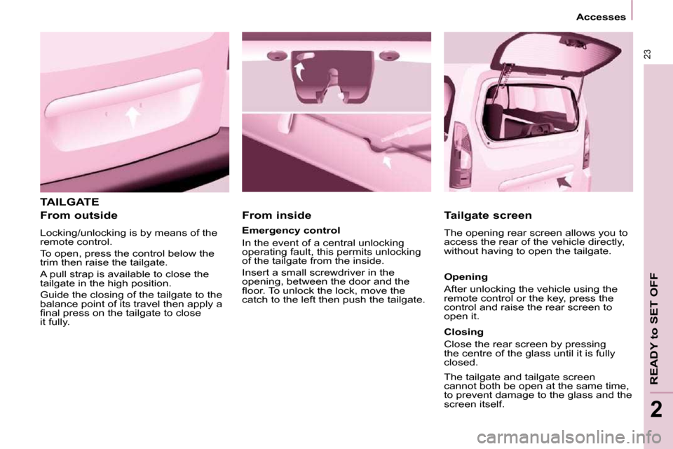 Peugeot Partner 2010  Owners Manual 23
   Accesses   
READY to SET OFF
2
 TAILGATE 
  From outside  
 Locking/unlocking is by means of the  
remote control.  
 To open, press the control below the  
trim then raise the tailgate.  
 A pu