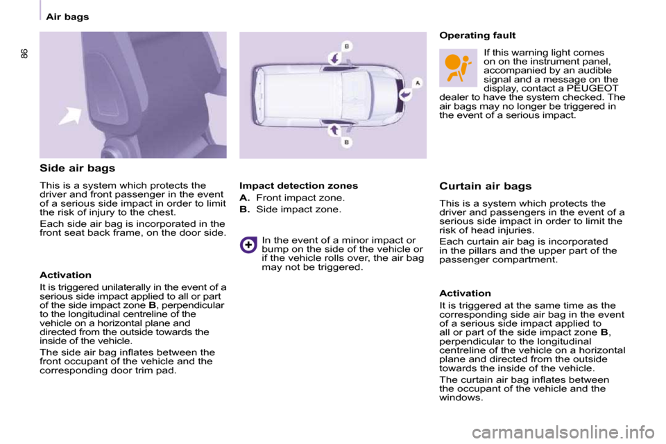 Peugeot Partner 2010  Owners Manual 86
   Air bags   
  Side air bags  
 This is a   system which protects the  
driver and front passenger in the event 
of a serious side impact in order to limit 
the risk of injury to the chest.  
 Ea