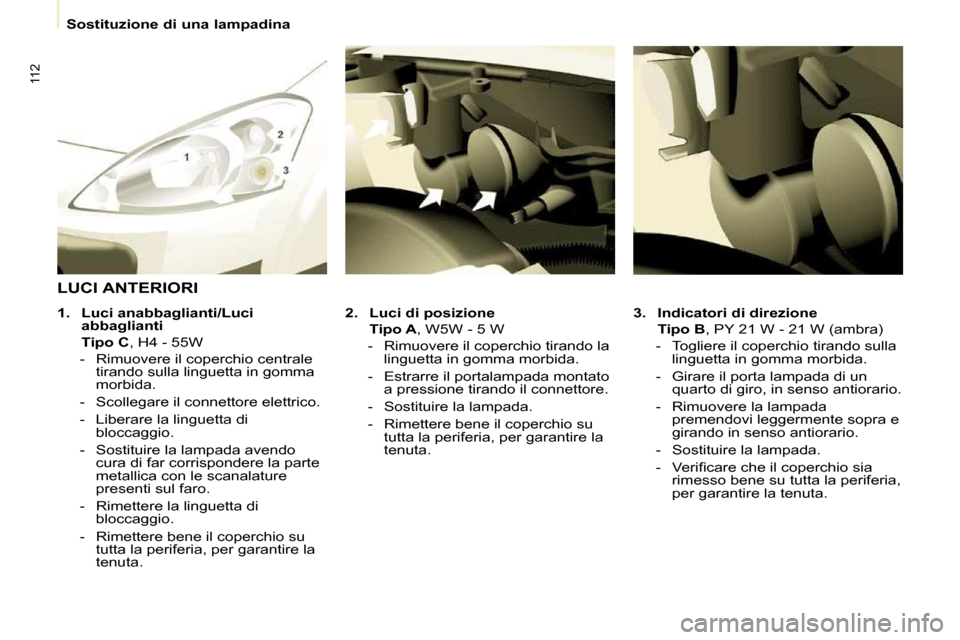 Peugeot Partner 2010  Manuale del proprietario (in Italian) 112
   Sostituzione di una lampadina   
  
3.     Indicatori di direzione     
    Tipo B  , PY 21 W - 21 W (ambra) 
   -   Togliere il coperchio tirando sulla  linguetta in gomma morbida. 
  -   Gira