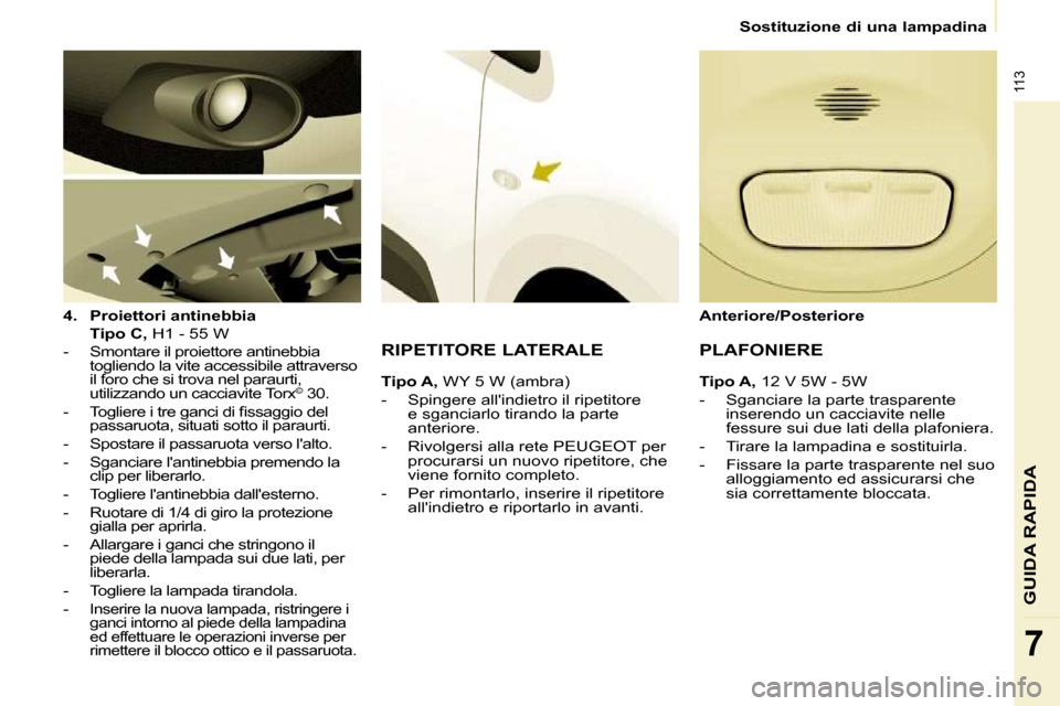 Peugeot Partner 2010  Manuale del proprietario (in Italian) 113
GUIDA RAPIDA
7
Sostituzione di una lampadina
  
4.     Proiettori antinebbia     
    Tipo C,   H1 - 55 W  
   -   Smontare il proiettore antinebbia  togliendo la vite accessibile attraverso  
il 