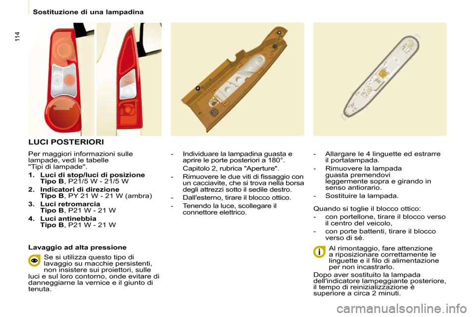 Peugeot Partner 2010  Manuale del proprietario (in Italian) 114
   Sostituzione di una lampadina   
  Per maggiori informazioni sulle  
lampade, vedi le tabelle 
"Tipi di lampade".  
   
1.     Luci di stop/luci di posizione   
 
Tipo B  , P21/5 W - 21/5 W 
  