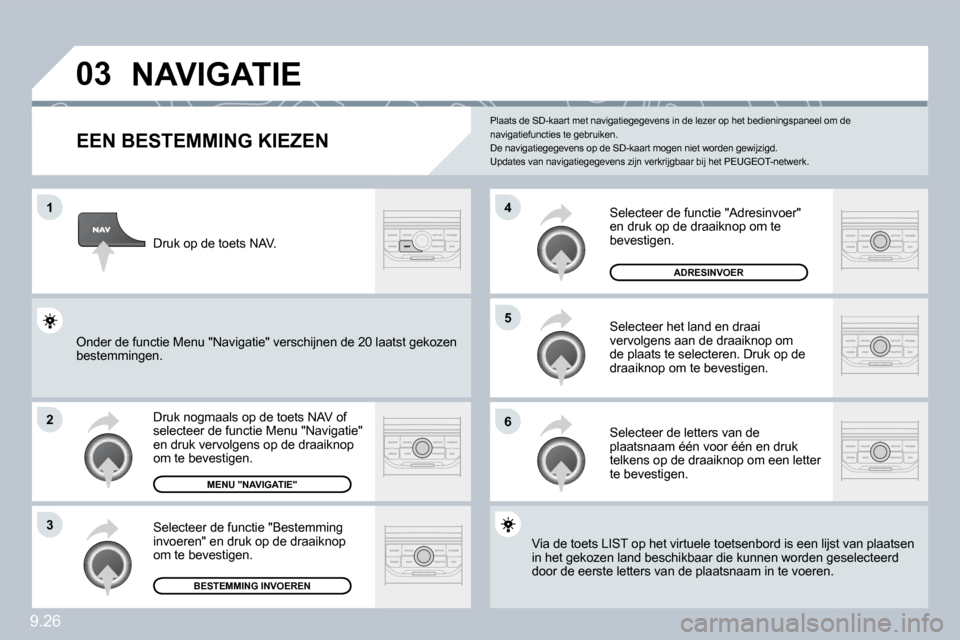 Peugeot Partner 2010  Handleiding (in Dutch) 9.26
�0�3
�1
�2
�3
�6
�5
�4
� � � � � � � � � � � �N�A�V�I�G�A�T�I�E� 
� � �E�E�N� �B�E�S�T�E�M�M�I�N�G� �K�I�E�Z�E�N� 
 Druk nogmaals op de toets NAV of selecteer de functie Menu "Navigatie" en druk 